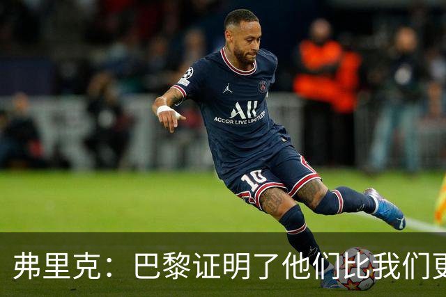 弗里克：巴黎证明了他们比我们更强 罗德里休息是因为后面踢皇马