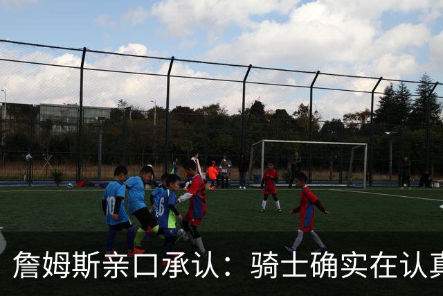 詹姆斯亲口承认：骑士确实在认真考虑范围内