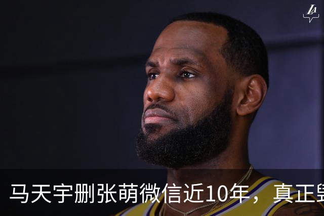 马天宇删张萌微信近10年，真正毁掉这段友谊的，不是那句“幼稚”