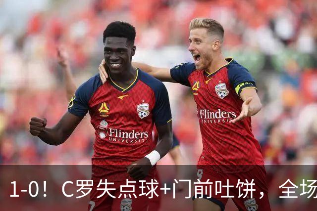 1-0！C罗失点球+门前吐饼，全场最低分，菲利克斯救主，利雅得胜利3连胜